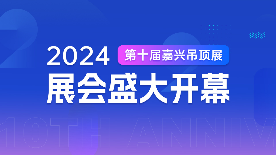筑夢十年 共贏未來丨2024第十屆嘉興吊頂展今日開幕！